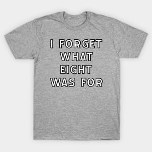 "I Forget What Eight Was For" T-Shirt